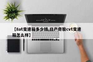 【8at变速箱多少钱,日产奇骏cvt变速箱怎么样】