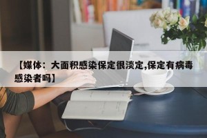 【媒体：大面积感染保定很淡定,保定有病毒感染者吗】