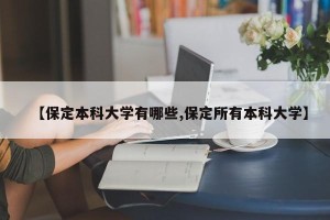 【保定本科大学有哪些,保定所有本科大学】
