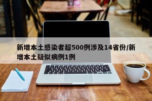 新增本土感染者超500例涉及14省份/新增本土疑似病例1例