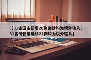 【31省区市新增20例确诊均为境外输入,31省份新增确诊22例均为境外输入】
