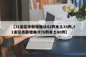 【31省区市新增确诊42例本土33例,31省区市新增确诊76例本土40例】