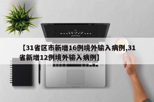 【31省区市新增16例境外输入病例,31省新增12例境外输入病例】