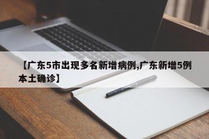 【广东5市出现多名新增病例,广东新增5例本土确诊】