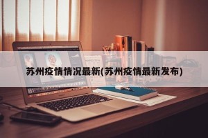 苏州疫情情况最新(苏州疫情最新发布)