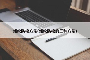 螺纹防松方法(螺纹防松的三种方法)