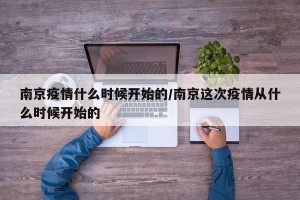 南京疫情什么时候开始的/南京这次疫情从什么时候开始的