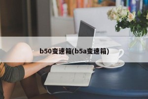 b50变速箱(b5a变速箱)