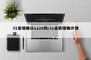 31省增确诊1228例/31省新增确诊情况