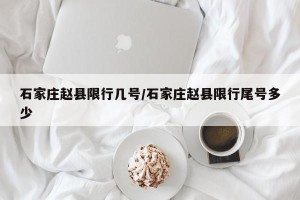 石家庄赵县限行几号/石家庄赵县限行尾号多少