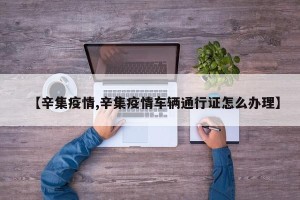 【辛集疫情,辛集疫情车辆通行证怎么办理】