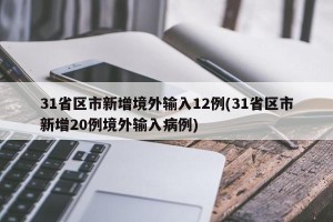 31省区市新增境外输入12例(31省区市新增20例境外输入病例)