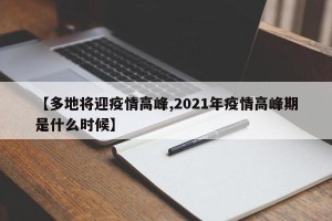 【多地将迎疫情高峰,2021年疫情高峰期是什么时候】