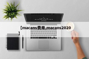 【macans费用,macans2020】