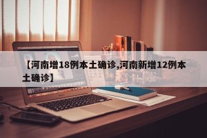 【河南增18例本土确诊,河南新增12例本土确诊】