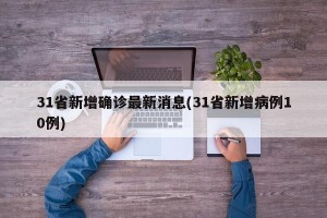 31省新增确诊最新消息(31省新增病例10例)