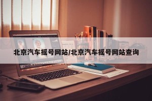 北京汽车摇号网站/北京汽车摇号网站查询