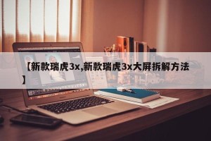 【新款瑞虎3x,新款瑞虎3x大屏拆解方法】