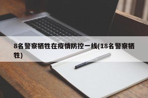 8名警察牺牲在疫情防控一线(18名警察牺牲)