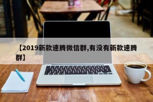 【2019新款速腾微信群,有没有新款速腾群】