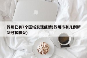 苏州已有7个区域发现疫情(苏州市有几例新型冠状肺炎)