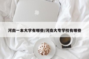 河南一本大学有哪些/河南大专学校有哪些